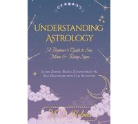 Understanding Astrology: A Beginner’s Guide to Sun, Moon & Rising Signs: Learn Zodiac Basics, Compatibility & Self-Discovery with Fun Activities
