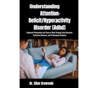 Understanding Attention-Deficit/Hyperactivity Disorder [Adhd]: Enhanced Productivity and Peace of Mind Through Early Detection, Protective Measures, and Professional Guidance