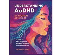 Understanding AuDHD in Women Ages 25-45: A Guide to Late Diagnosis, Masking,Burnout, and Self-Discovery