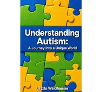 Understanding Autism: A Journey Into a Unique World: Personal Insights Into Life on the Autism Spectrum