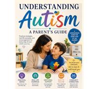 Understanding Autism: A Parent's Guide: Practical Strategies, Real-Life Examples, Everyday Guidance, Communication Tips, and Encouragement for Families Raising Autistic Children