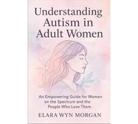 Understanding Autism in Adult Women: An Empowering Guide for Women on the Spectrum and the People Who Love Them
