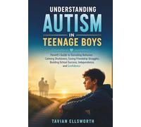Understanding Autism in Teenage Boys: Parent’s Guide to Decoding Behavior, Calming Shutdowns, Easing Friendship Struggles, Building School Success, Independence and Confidence
