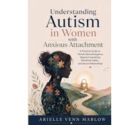 Understanding Autism in Women with Anxious Attachment: A Practical Guide to Female Neurodivergence, Rejection Sensitivity, Emotional Safety, and Secure Relationships