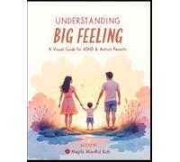 Understanding Big Feelings: A Visual Guide for ADHD & Autism Parents: How to Support Your Neurodivergent Child Through Meltdowns, Anxiety, and Everyday Challenges