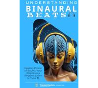 Understanding Binaural Beats: Healing Power of Sound - Your Brain Has a Rhythm. Learn to Tune It.