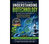 Understanding Biotechnology. The Science That Is Transforming Life: How Biology and Technology Are Shaping the Future of Medicine, Agriculture, and Human Health