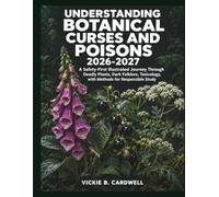 Understanding Botanical Curses and Poisons 2026-2027: A Safety-First Illustrated Journey Through Deadly Plants, Dark Folklore, Toxicology, with Methods for Responsible Study