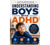 Understanding Boys with ADHD: A Practical Guide for Parents Raising Focused, Confident, and Emotionally Healthy Sons - School Strategies, Emotional ... and Treatment Options That Actually Work