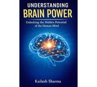 UNDERSTANDING BRAIN POWER: UNLOCKING THE HIDDEN POTENTIAL OF THE HUMAN MIND