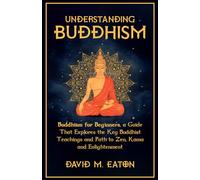 UNDERSTANDING BUDDHISM: Buddhism for Beginners, A guide that explores the Key Buddhist teachings and path to Zen, Kama and Enlightenment