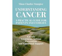Understanding Cancer: A Practical Guide for Patients and Families: Causes, Treatment Options, Prevention and Emotional Support