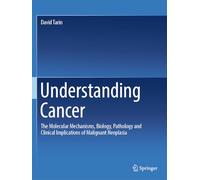 Understanding Cancer: The Molecular Mechanisms, Biology, Pathology and Clinical Implications of Malignant Neoplasia