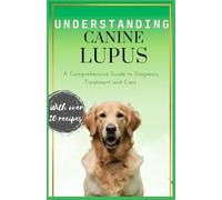 UNDERSTANDING CANINE LUPUS: A Comprehensive guide to Diagnosis ,Treatment and Care