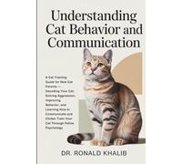 Understanding Cat Behavior and Communication: A Cat Training Guide for New Cat Parents - Decoding Your Cat, Solving Aggression, Improving Behavior, and Learning How to Clicker-Train Your Cat
