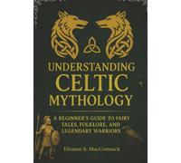 Understanding Celtic Mythology: A Beginner's Guide to Faiiry Tales, Folklore, and Legendary Warriors
