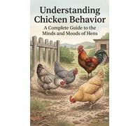 Understanding Chicken Behavior: A Complete Guide to the Minds and Moods of Hens
