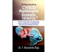 UNDERSTANDING CHILD PSYCHOLOGICAL DISORDERS AND THERAPIES: Effective action plans for addressing causes, symptoms, and therapies for childhood psychological disorders