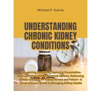 Understanding Chronic Kidney Conditions: Recognizing Symptoms, Exploring Preventative Measures, Navigating Treatment Options, Embracing Dietary ... Comprehensive Guide to Managing Kidney Health