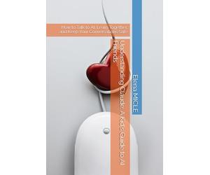 Understanding Claude: A Kid's Guide to AI Friends: How to Talk to AI, Learn Together, and Keep Your Conversations Safe