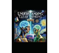 UNDERSTANDING CLEAR THINKING: The Art of Mastering Your Mind to Think with Precision, Purpose, and Power