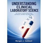 Understanding Clinical Laboratory Science: The Patient's Guide to Blood Draws, Lab Results, and What They Really Mean