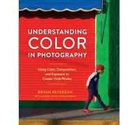 Understanding Color in Photography: Using Color, Composition, and Exposure to Create Vivid Photos