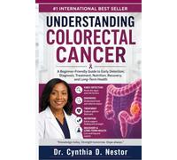UNDERSTANDING COLORECTAL CANCER: A Beginner-Friendly Guide to Early Detection, Diagnosis, Treatment, Nutrition, Recovery, and Long-Term Health