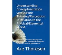 Understanding Conceptualization versus Pure Thinking/Perception in Relation to the Physical/Elemental World.: and its importance to the changing world epochs, medicine, spirituality, economy, and our ability to enter the spiritual worlds