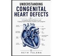 Understanding Congenital Heart Defects: A Complete Medical Reference and Coping Guide for Patients, Families, and Caregivers
