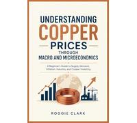 Understanding Copper Prices Through Macro and Microeconomics: A Beginner's Guide to Supply, Demand, Inflation, Industry, and Copper Investing