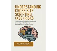 Understanding Cross-Site Scripting (XSS) Risks: Defensive Techniques for Identifying, Preventing, and Mitigating Web Application Vulnerabilities