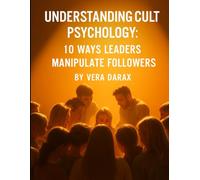 Understanding Cult Psychology: 10 Ways Leaders Manipulate Followers