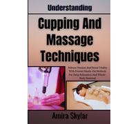 Understanding Cupping And Massage Techniques: Release Tension And Boost Vitality With Proven Hands-On Methods For Deep Relaxation And Whole-Body Renewal