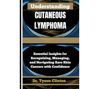UNDERSTANDING CUTANEOUS LYMPHOMA: Essential Insights for Recognizing, Managing, and Navigating Rare Skin Cancers with Confidence