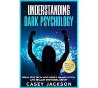 Understanding Dark Psychology: Break Free from Mind Games, Manipulation, and Reclaim Emotional Safety