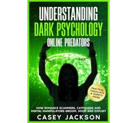 Understanding Dark Psychology - Online Predators: How Romance Scammers, Catfishers and Digital Manipulators Groom, Hook and Exploit.