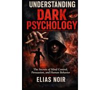 Understanding Dark Psychology: The Secrets of Mind Control, Persuasion, and Human Behavior