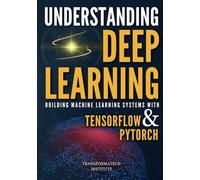 Understanding Deep Learning: Building Machine Learning Systems with PyTorch and TensorFlow: From Neural Networks (CNN, DNN, GNN, RNN, ANN, LSTM, GAN) to Natural Language Processing (NLP)