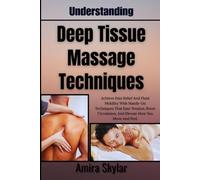 Understanding Deep Tissue Massage Techniques: Achieve Pain Relief And Fluid Mobility With Hands-On Techniques That Ease Tension, Boost Circulation, And Elevate How You Move And Feel.