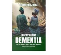 UNDERSTANDING DEMENTIA AND THE NEEDS OF PEOPLE LIVING WITH DEMENTIA: A BRIEF FOCUS ON NIGERIA