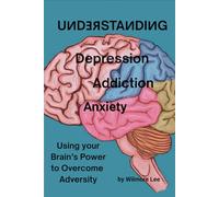 Understanding Depression Addiction Anxiety: Using your Brain's Power to Overcome Adversity