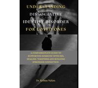 UNDERSTANDING DISSOCIATIVE IDENTITY DISORDER FOR LOVED ONES: A COMPASSIONATE GUIDE TO SUPPORTING SOMEONE WITH DID, HEALING TOGETHER AND BUILDING STRONGER CONNECTION