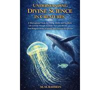 Understanding Divine Science in Creatures: A Motivational Book for Young Adults and Students Life Lessons through Scientific Facts and Morals from Religious Books of Islamic and Christian Perspective