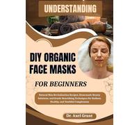 UNDERSTANDING DIY ORGANIC FACE MASKS FOR BEGINNERS: Natural Skin Revitalization Recipes, Homemade Beauty Solutions, and Gentle Nourishing Techniques for Radiant, Healthy, and Youthful Complexions