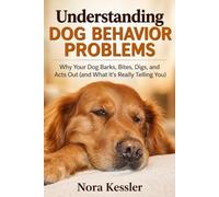 Understanding Dog Behavior Problems: Why Your Dog Barks, Bites, Digs, and Acts Out (and What It's Really Telling You)