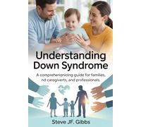 Understanding Down Syndrome: A Comprehensive Guide for Families, Caregivers, and Professionals