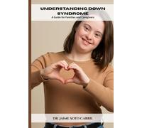 Understanding Down Syndrome: A Practical Guide for Families and Caregivers: Everything You Need to Know About Caring, Supporting, and Educating patients with Down Syndrome