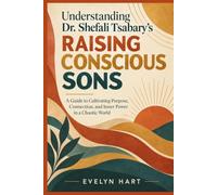 UNDERSTANDING DR. SHEFALI TSABARY’S RAISING CONSCIOUS SONS: An Independent Guide to Raising Emotionally Strong Boys with Purpose, Self-Awareness, Confidence, Connection, and Inner Resilience