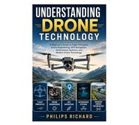 Understanding Drone Technology: A Beginner's Guide to Flight Principles, Drone Engineering, GPS Navigation, Autonomous Systems, and Modern Drone Technology